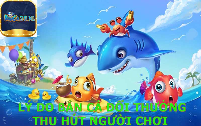 lý do bắn cá đổi thưởng lại thu hút ngươi chơi 